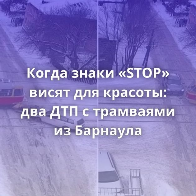 Когда знаки «STOP» висят для красоты: два ДТП с трамваями из Барнаула