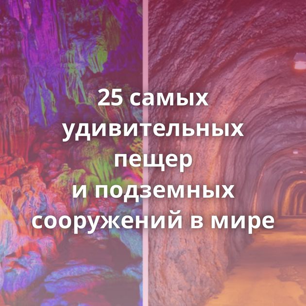 25 самых удивительных пещер и подземных сооружений в мире