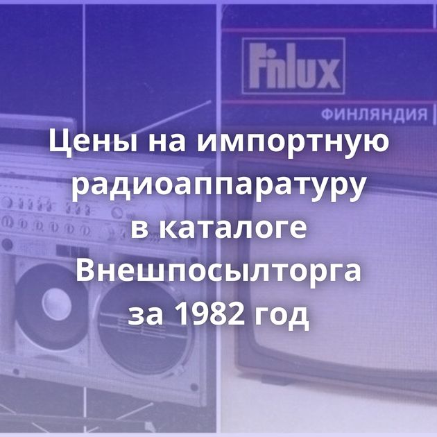 Цены на импортную радиоаппаратуру в каталоге Внешпосылторга за 1982 год