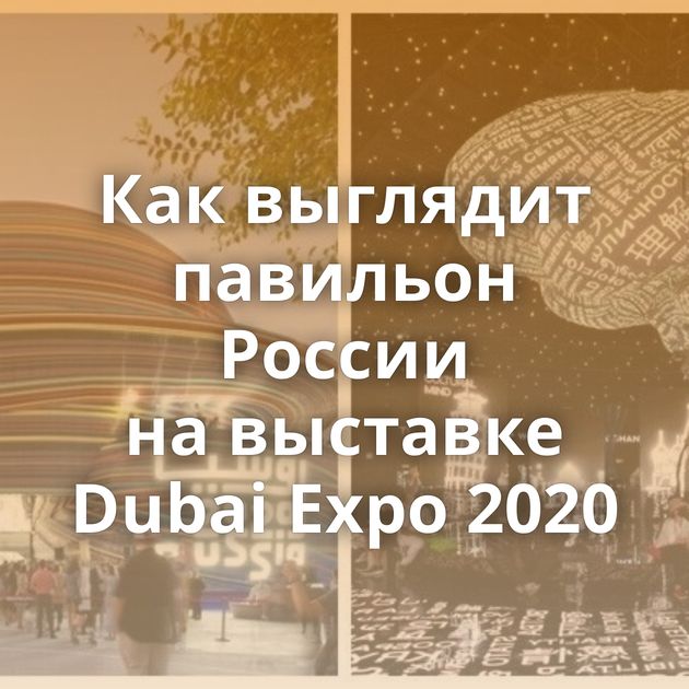 Как выглядит павильон России на выставке Dubai Expo 2020