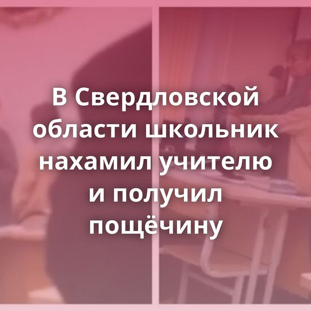 В Свердловской области школьник нахамил учителю и получил пощёчину