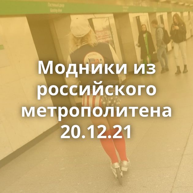 Модники из российского метрополитена 20.12.21