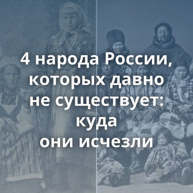 4 народа России, которых давно не существует: куда они исчезли