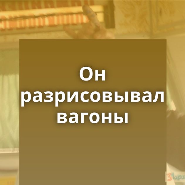 Он разрисовывал вагоны