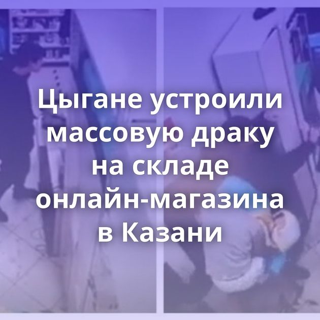 Цыгане устроили массовую драку на складе онлайн-магазина в Казани