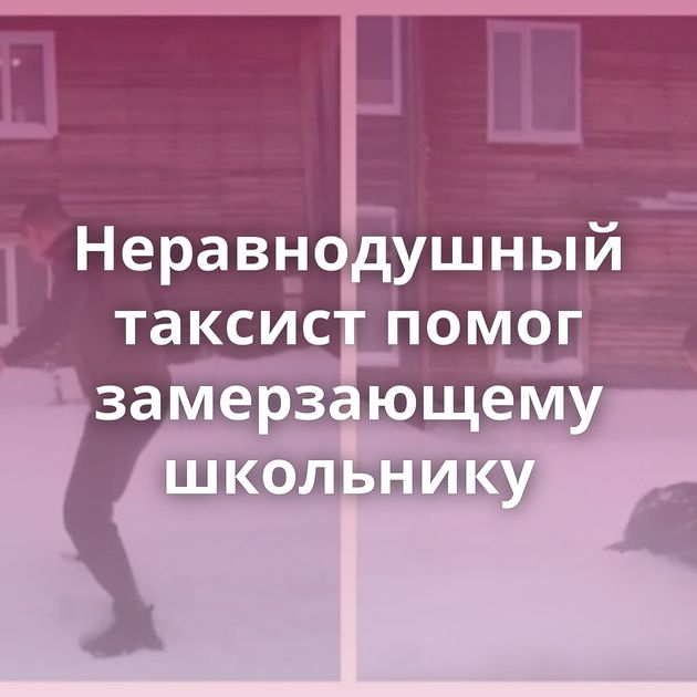 Неравнодушный таксист помог замерзающему школьнику