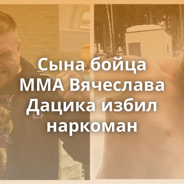 Сына бойца ММА Вячеслава Дацика избил наркоман