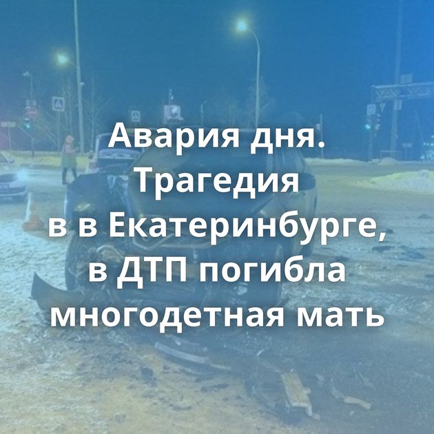 Авария дня. Трагедия в в Екатеринбурге, в ДТП погибла многодетная мать