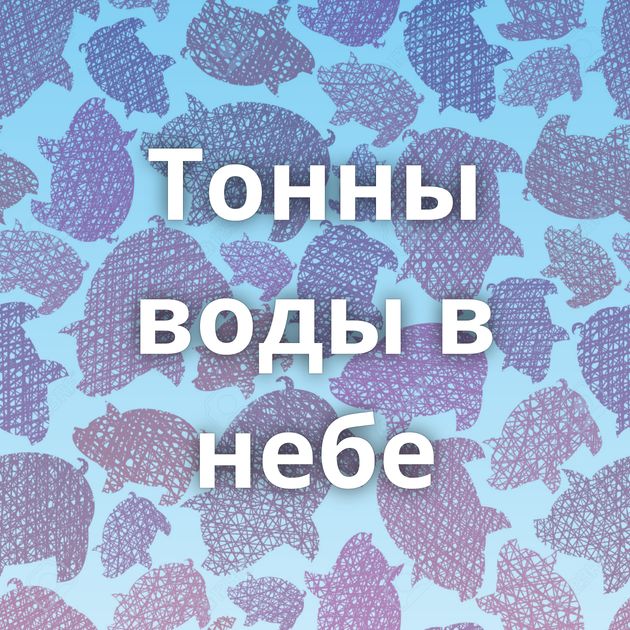 Тонны воды в небе