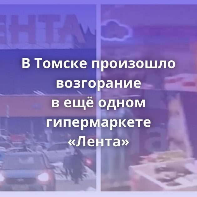 В Томске произошло возгорание в ещё одном гипермаркете «Лента»
