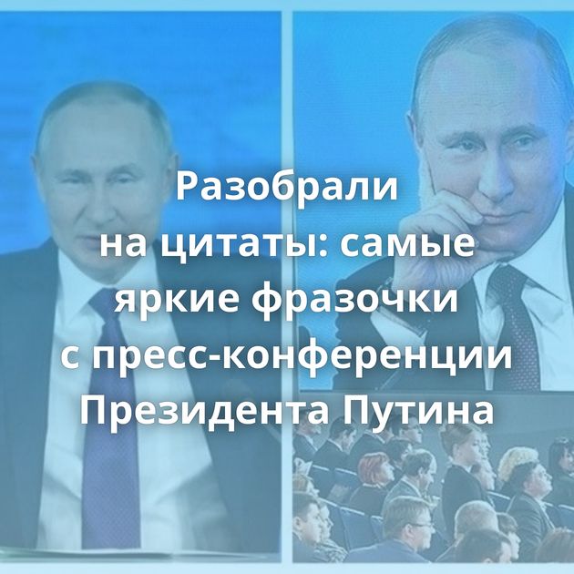 Разобрали на цитаты: самые яркие фразочки с пресс-конференции Президента Путина