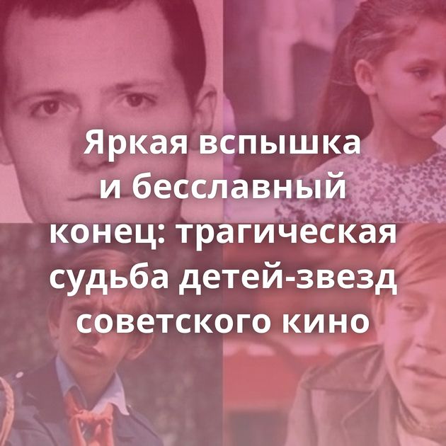 Яркая вспышка и бесславный конец: трагическая судьба детей-звезд советского кино