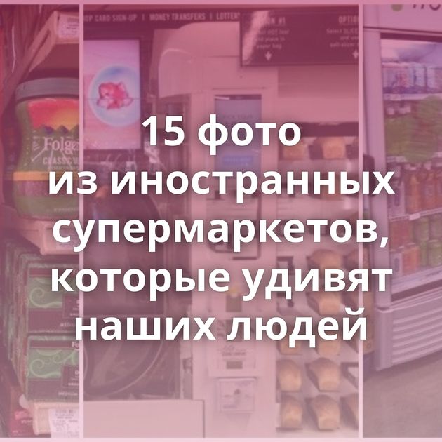15 фото из иностранных супермаркетов, которые удивят наших людей