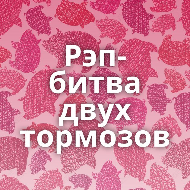 Рэп-битва двух тормозов