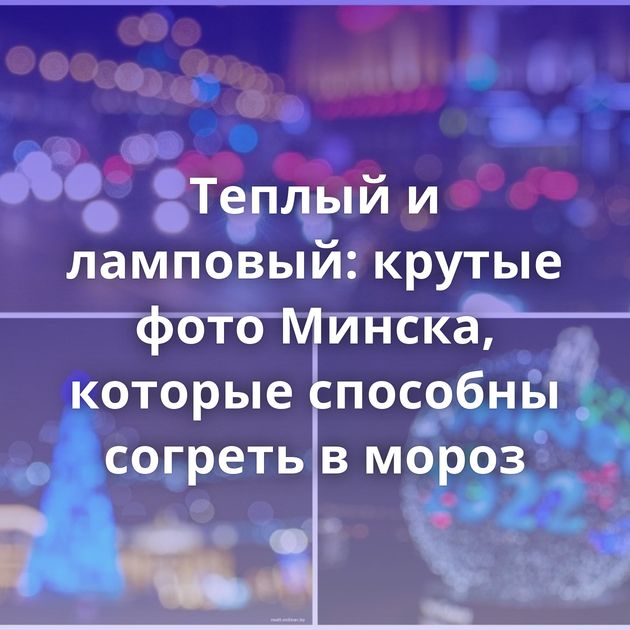 Теплый и ламповый: крутые фото Минска, которые способны согреть в мороз