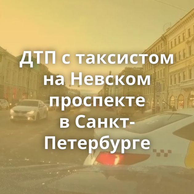 ДТП с таксистом на Невском проспекте в Санкт-Петербурге