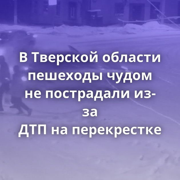 В Тверской области пешеходы чудом не пострадали из-за ДТП на перекрестке