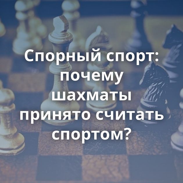Спорный спорт: почему шахматы принято считать спортом?