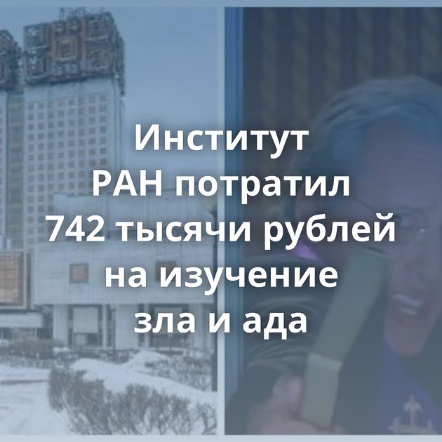 Институт РАН потратил 742 тысячи рублей на изучение зла и ада
