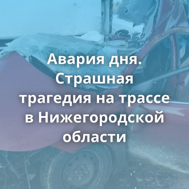 Авария дня. Страшная трагедия на трассе в Нижегородской области