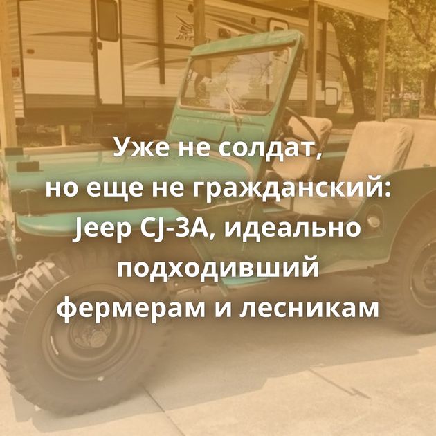 Уже не солдат, но еще не гражданский: Jeep CJ-3A, идеально подходивший фермерам и лесникам
