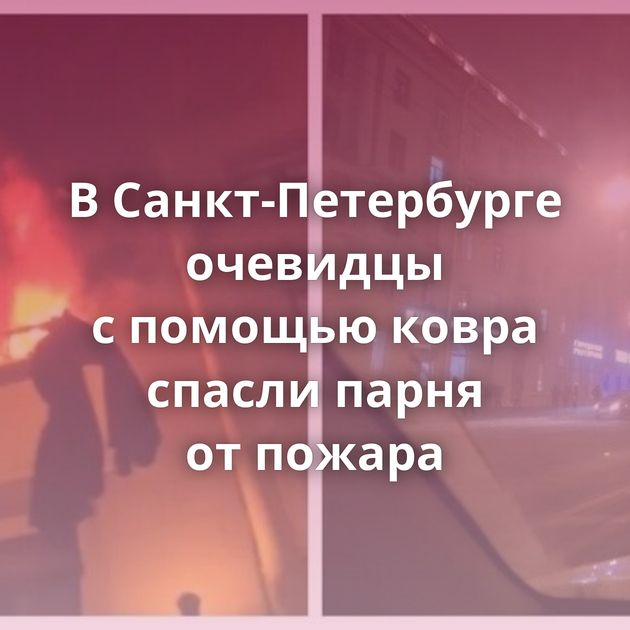 В Санкт-Петербурге очевидцы с помощью ковра спасли парня от пожара