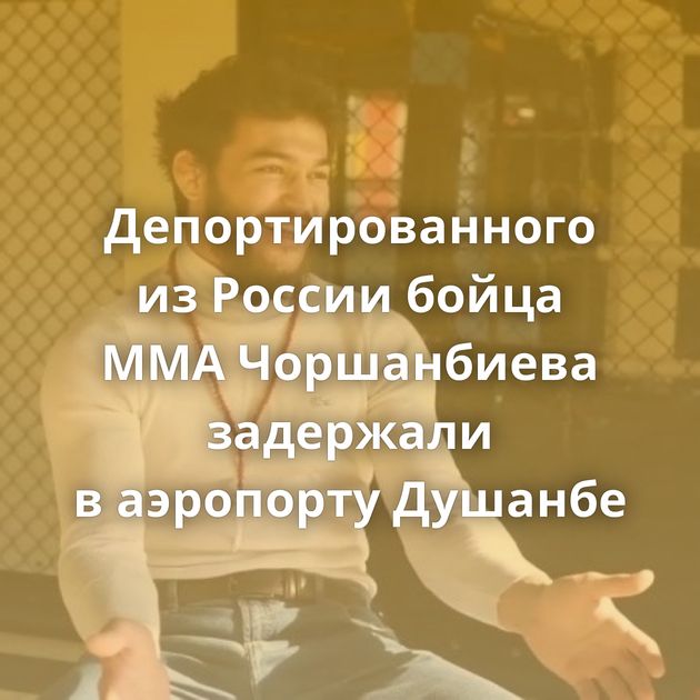 Депортированного из России бойца MMA Чоршанбиева задержали в аэропорту Душанбе