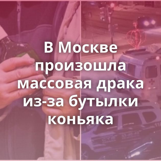В Москве произошла массовая драка из-за бутылки коньяка