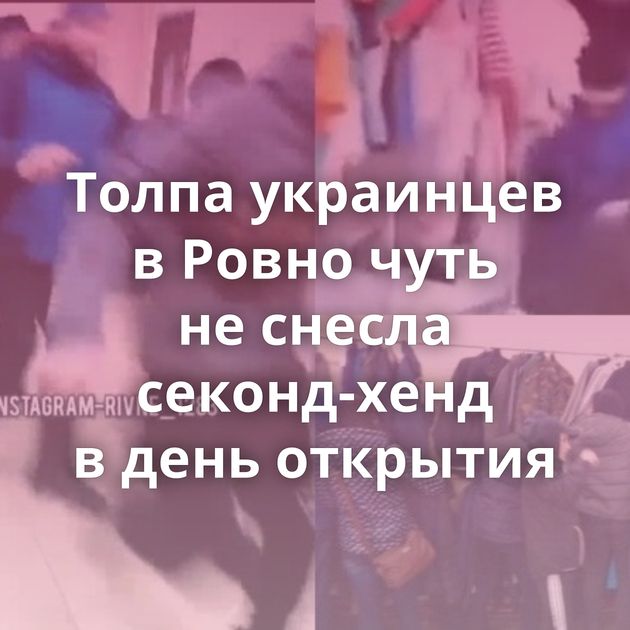 Толпа украинцев в Ровно чуть не снесла секонд-хенд в день открытия
