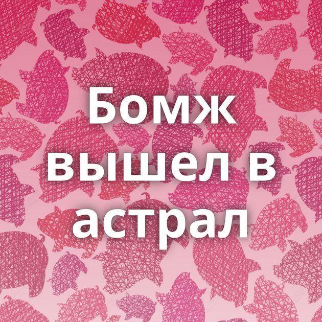 Бомж вышел в астрал