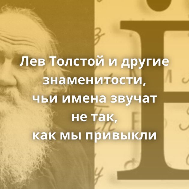 Лев Толстой и другие знаменитости, чьи имена звучат не так, как мы привыкли