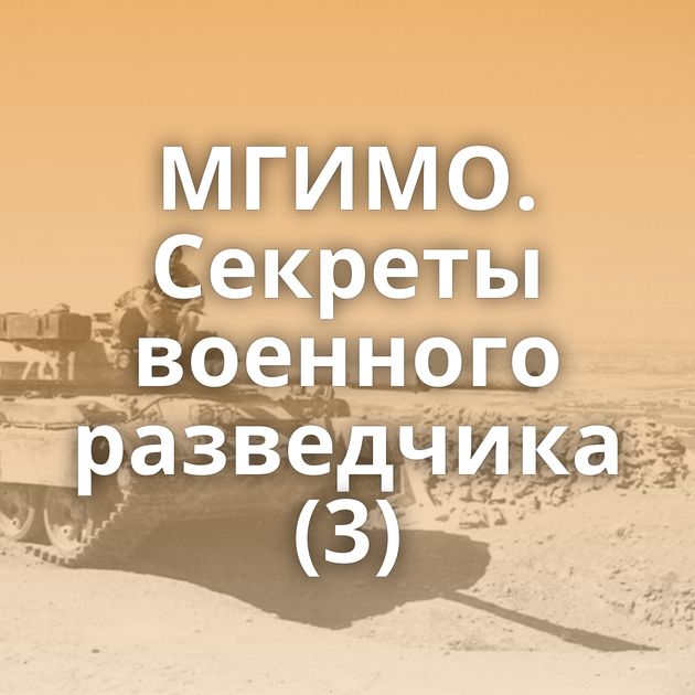 МГИМО. Секреты военного разведчика (3)