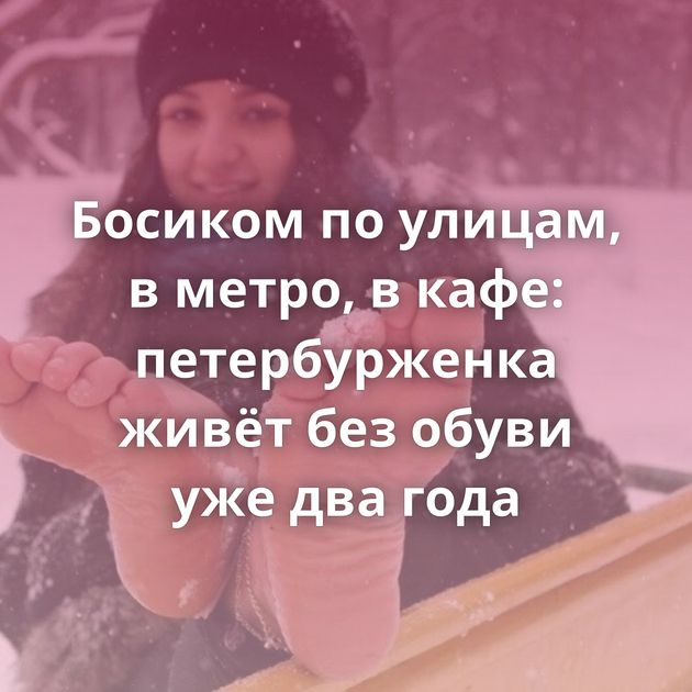 Босиком по улицам, в метро, в кафе: петербурженка живёт без обуви уже два года