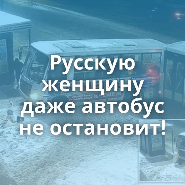 Русскую женщину даже автобус не остановит!