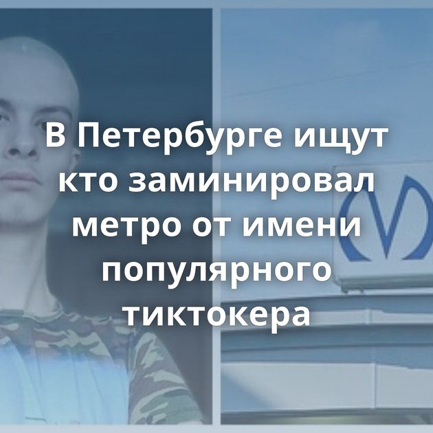 В Петербурге ищут кто заминировал метро от имени популярного тиктокера