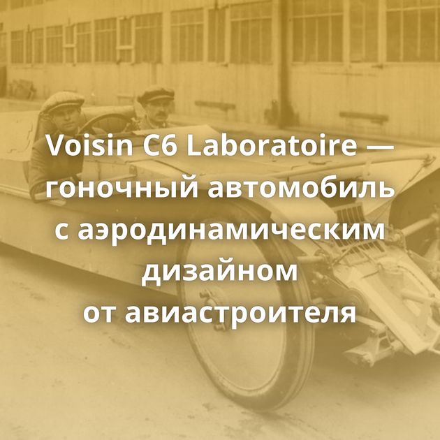 Voisin C6 Laboratoire — гоночный автомобиль с аэродинамическим дизайном от авиастроителя
