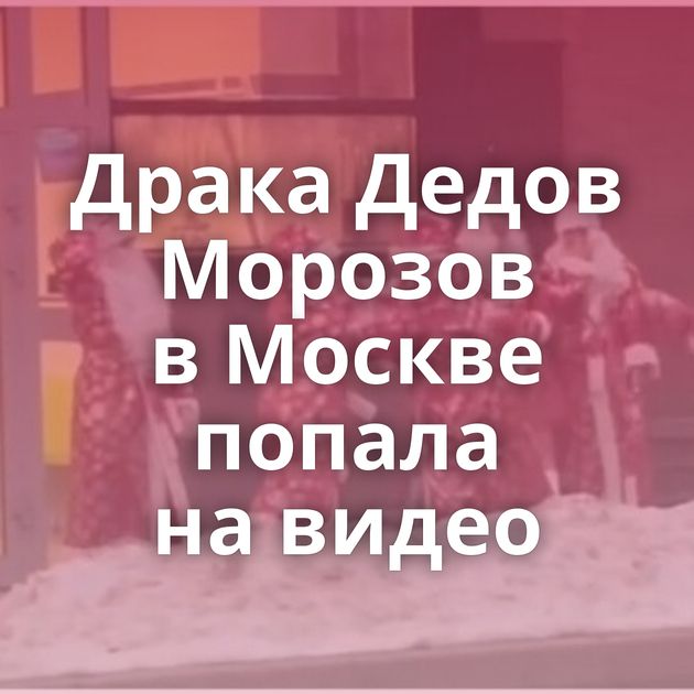 Драка Дедов Морозов в Москве попала на видео