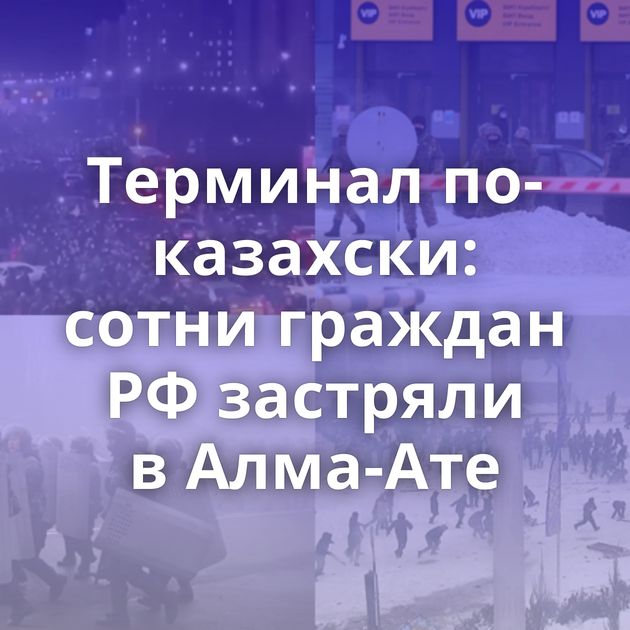 Терминал по-казахски: сотни граждан РФ застряли в Алма-Ате