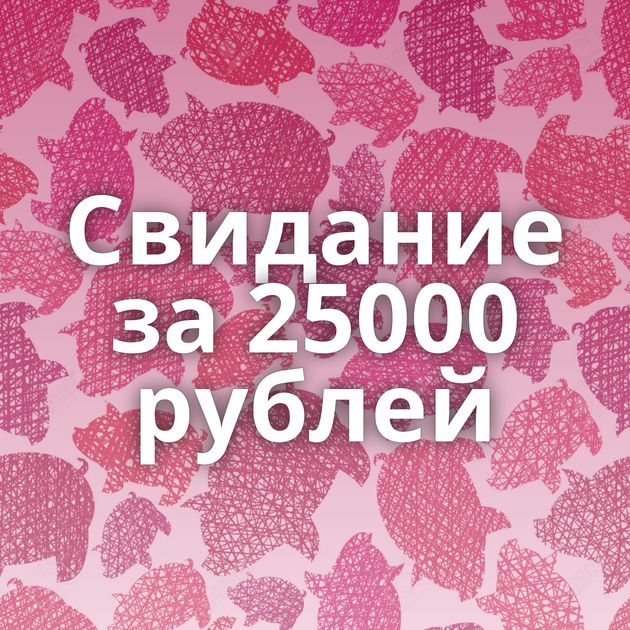 Свидание за 25000 рублей