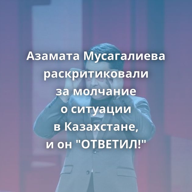 Азамата Мусагалиева раскритиковали за молчание о ситуации в Казахстане, и он 