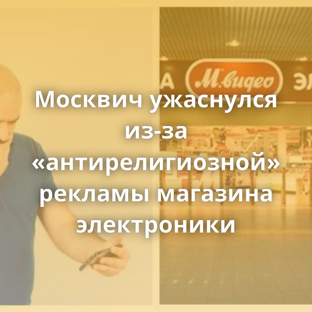 Москвич ужаснулся из-за «антирелигиозной» рекламы магазина электроники