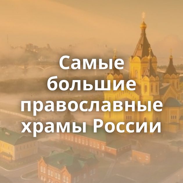 Самые большие православные храмы России