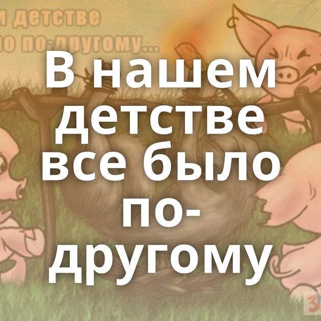 В нашем детстве все было по-другому