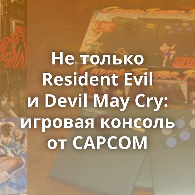 Не только Resident Evil и Devil May Cry: игровая консоль от CAPCOM