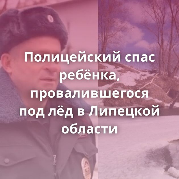 Полицейский спас ребёнка, провалившегося под лёд в Липецкой области