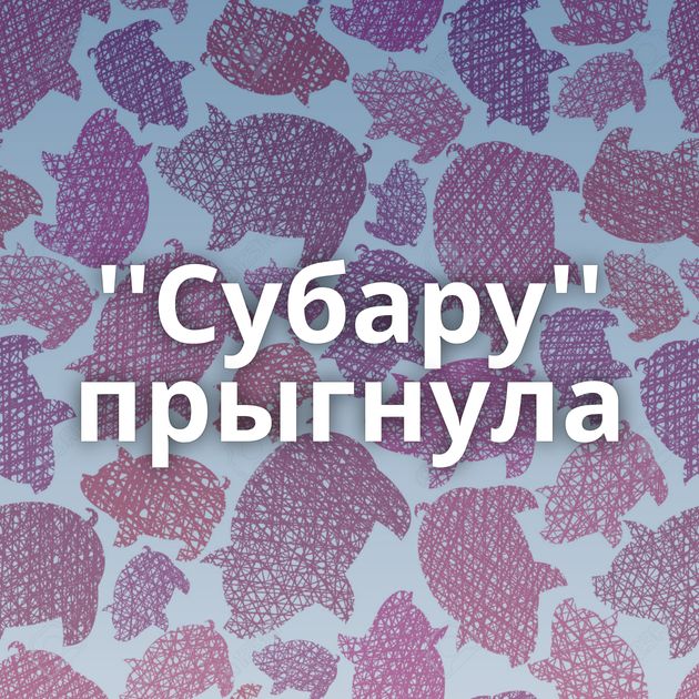 ''Субару'' прыгнула