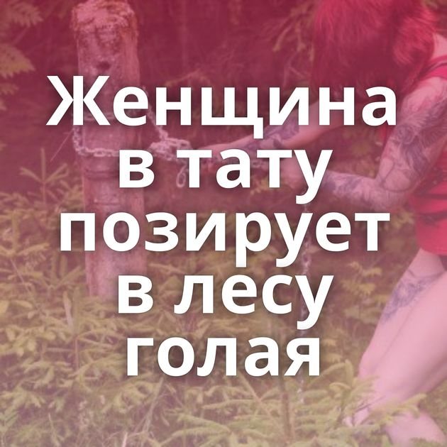 Женщина в тату позирует в лесу голая