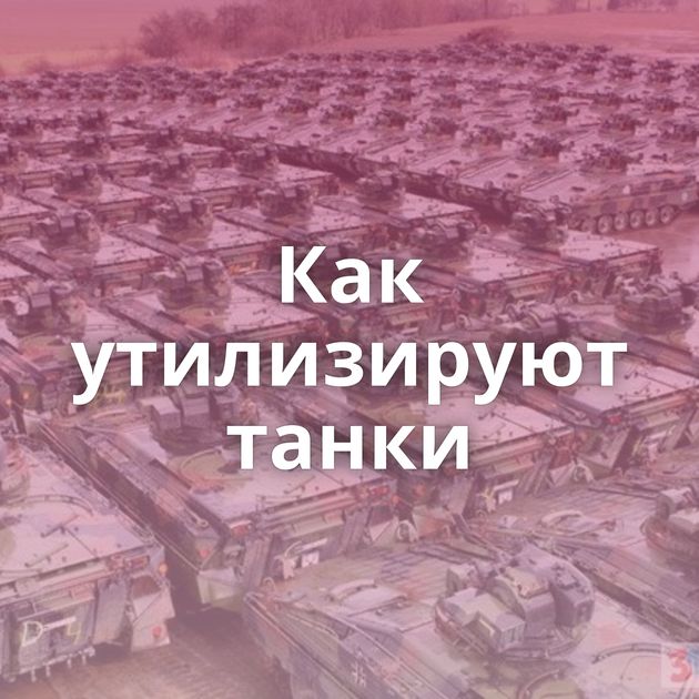 Как утилизируют танки