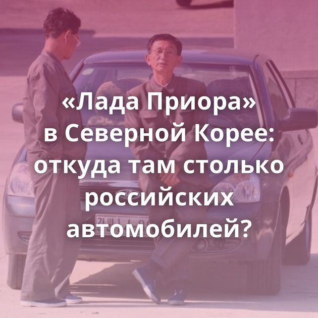 «Лада Приора» в Северной Корее: откуда там столько российских автомобилей?