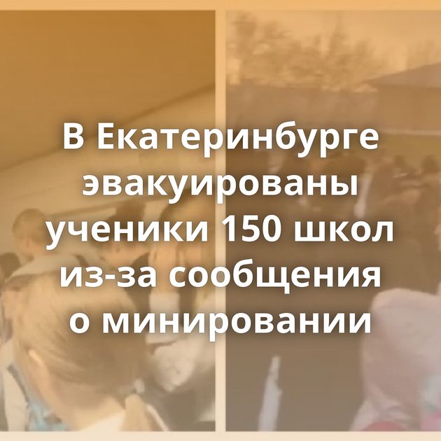 В Екатеринбурге эвакуированы ученики 150 школ из-за сообщения о минировании